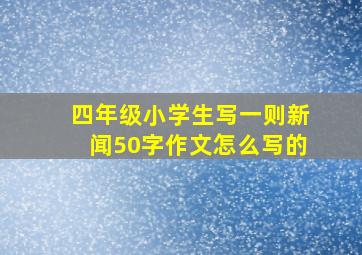 四年级小学生写一则新闻50字作文怎么写的