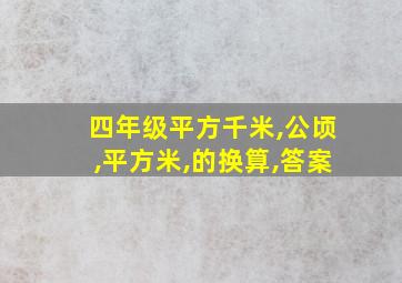 四年级平方千米,公顷,平方米,的换算,答案