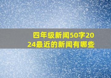 四年级新闻50字2024最近的新闻有哪些