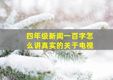 四年级新闻一百字怎么讲真实的关于电视