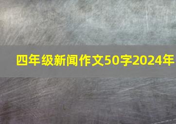 四年级新闻作文50字2024年