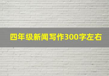 四年级新闻写作300字左右