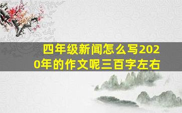 四年级新闻怎么写2020年的作文呢三百字左右