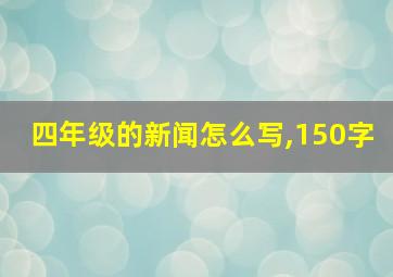 四年级的新闻怎么写,150字