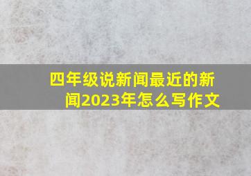 四年级说新闻最近的新闻2023年怎么写作文