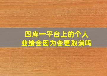 四库一平台上的个人业绩会因为变更取消吗