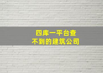 四库一平台查不到的建筑公司