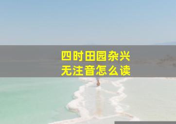 四时田园杂兴无注音怎么读