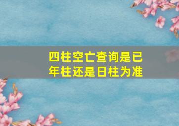 四柱空亡查询是已年柱还是日柱为准