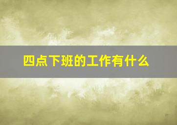 四点下班的工作有什么