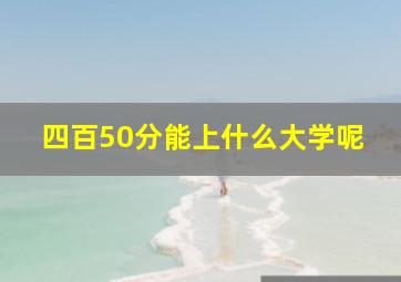 四百50分能上什么大学呢