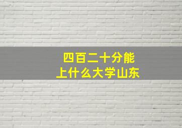 四百二十分能上什么大学山东