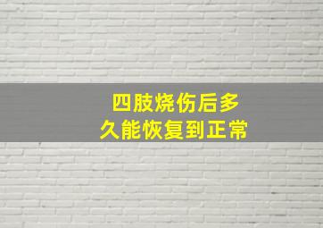 四肢烧伤后多久能恢复到正常