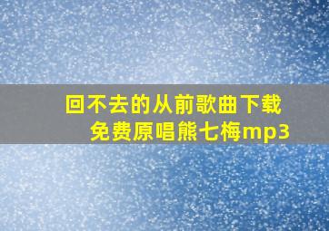 回不去的从前歌曲下载免费原唱熊七梅mp3