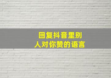 回复抖音里别人对你赞的语言