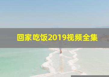 回家吃饭2019视频全集