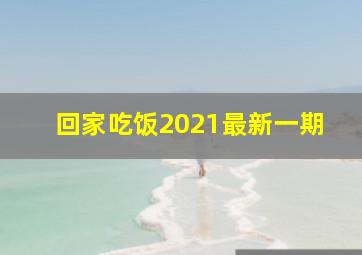 回家吃饭2021最新一期