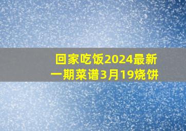 回家吃饭2024最新一期菜谱3月19烧饼