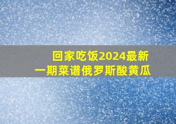 回家吃饭2024最新一期菜谱俄罗斯酸黄瓜