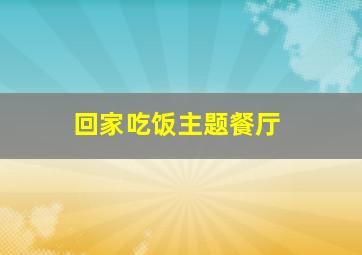 回家吃饭主题餐厅