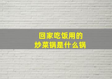 回家吃饭用的炒菜锅是什么锅