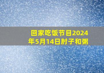 回家吃饭节目2024年5月14日肘子和粥