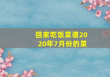 回家吃饭菜谱2020年7月份的菜