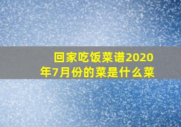 回家吃饭菜谱2020年7月份的菜是什么菜