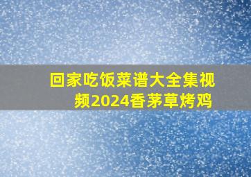 回家吃饭菜谱大全集视频2024香茅草烤鸡