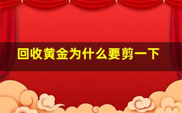 回收黄金为什么要剪一下