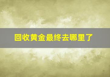 回收黄金最终去哪里了