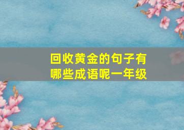 回收黄金的句子有哪些成语呢一年级