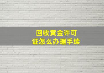 回收黄金许可证怎么办理手续