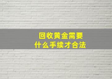 回收黄金需要什么手续才合法