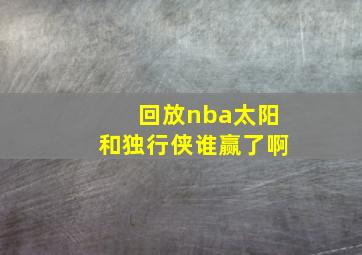 回放nba太阳和独行侠谁赢了啊