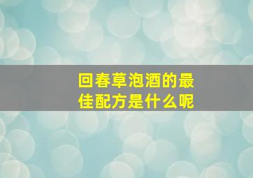 回春草泡酒的最佳配方是什么呢