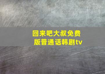 回来吧大叔免费版普通话韩剧tv