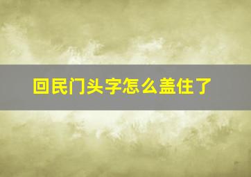 回民门头字怎么盖住了