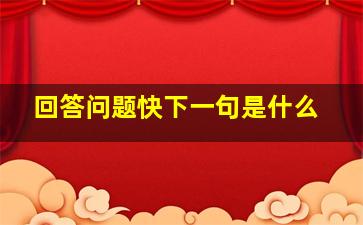 回答问题快下一句是什么