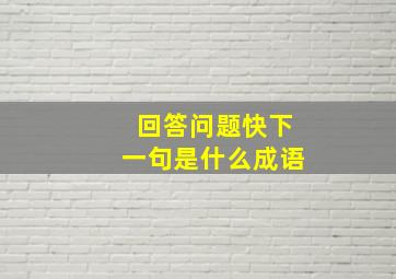 回答问题快下一句是什么成语