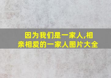 因为我们是一家人,相亲相爱的一家人图片大全