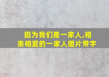 因为我们是一家人,相亲相爱的一家人图片带字