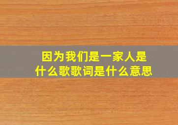 因为我们是一家人是什么歌歌词是什么意思