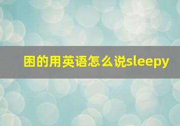 困的用英语怎么说sleepy