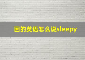 困的英语怎么说sleepy