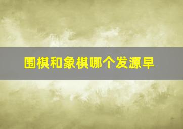 围棋和象棋哪个发源早