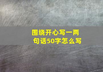 围绕开心写一两句话50字怎么写