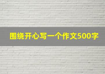 围绕开心写一个作文500字