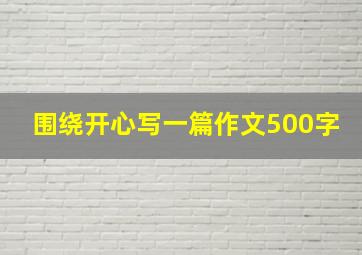 围绕开心写一篇作文500字