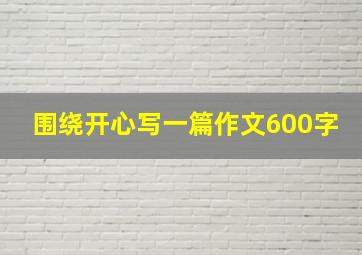 围绕开心写一篇作文600字